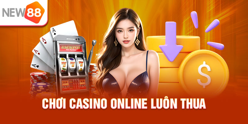 Chơi Casino Online Luôn Thua