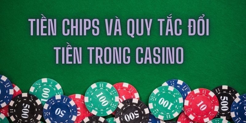 Tìm hiểu về tiền chips và quy tắc đổi tiền trong casino 